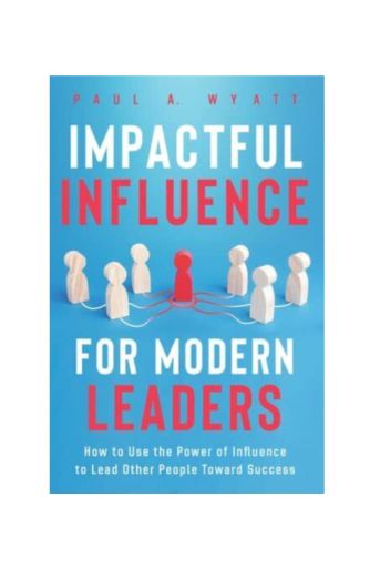 "Impactful Influence for Modern Leaders: How to Use the Power of Influence to Lead Other People Toward Success ", Paperback by Paul A. Wyatt