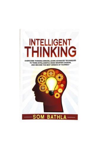 Intelligent Thinking: Overcome Thinking Errors, Learn Advanced Techniques by Som Bathla