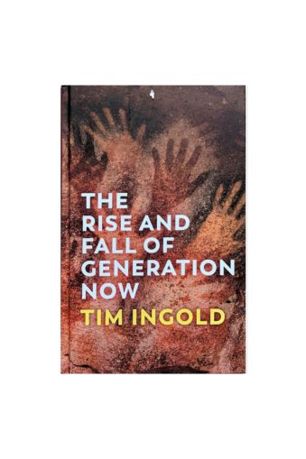 The Rise and Fall of Generation Now by Tim Ingold