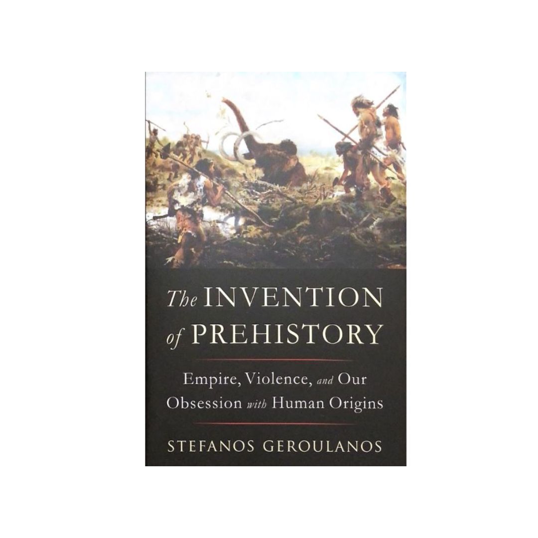 The Invention of Prehistory by Stefanos Geroulanos