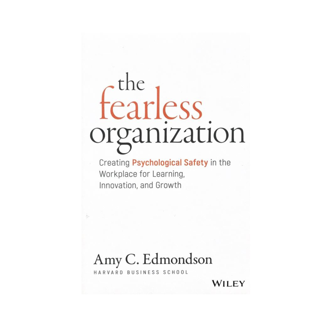 The Fearless Organization : Creating Psychological Safety in the Workplace for Learning, Innovation, and Growth by Amy C. Edmondson