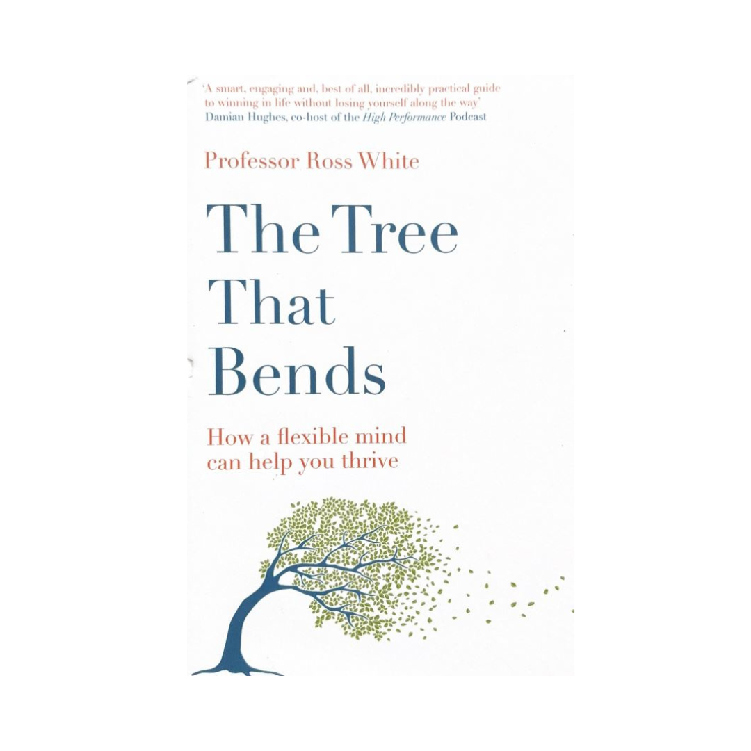 The Tree that Bends : How a flexible mind can help you thrive by Dr Ross G White