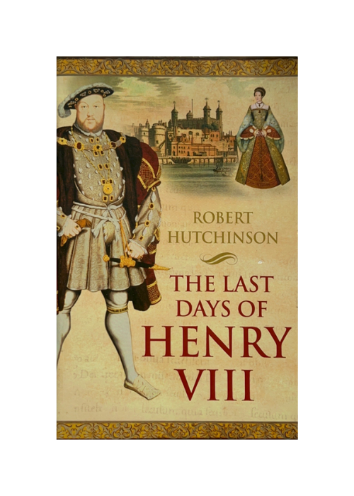 The Last Days of Henry VIII by Robert Hutchinson