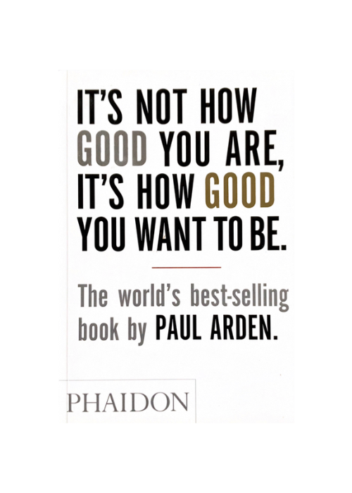"It's Not How Good You Are, It's How Good You Want to Be" by Paul Arden