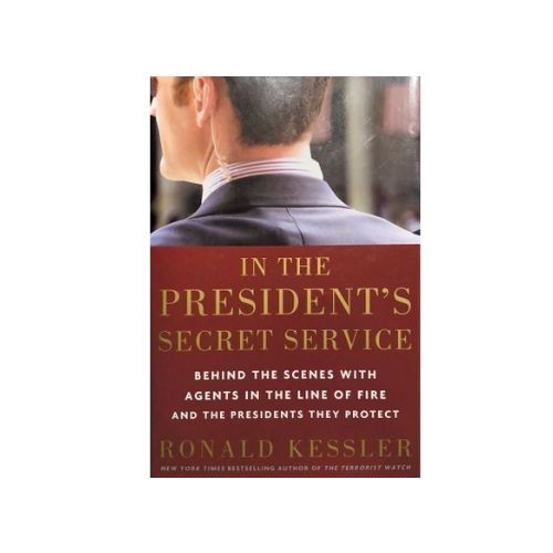 In the President's Secret Service: Behind the Scenes with Agents in the Line of Fire and the Presidents They Protect by Ronald Kessler