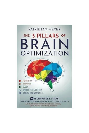 The 5 Pillars of Brain Optimization: 77 Techniques & Hacks to Achieve Peak Performance With Cognitive Fitness by Patrik Ian Meyer