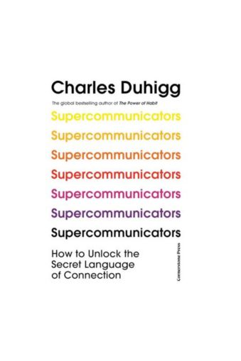 Supercommunicators: How to Unlock the Secret Language of Connection by Charles Duhigg