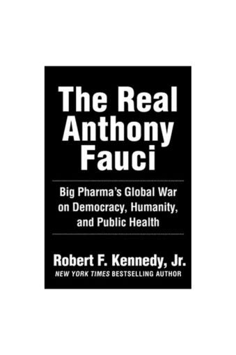The Real Anthony Fauci: Bill Gates, Big Pharma, and the Global War on Democracy and Public Health by Robert F. Kennedy