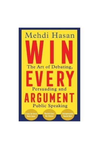 Win Every Argument: The Art of Debating, Persuading and Public Speaking by Mehdi Hasan