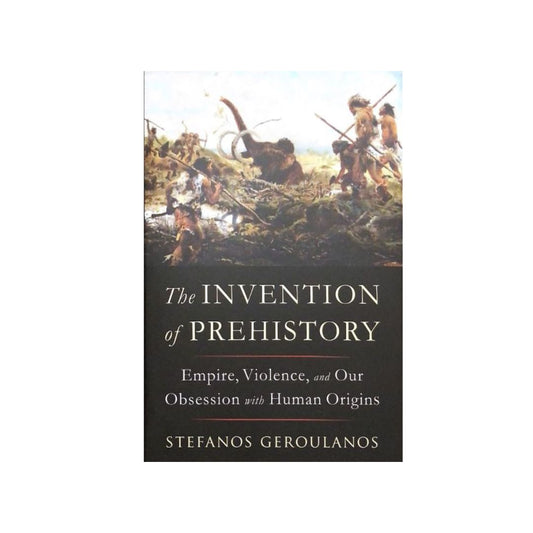 The Invention of Prehistory by Stefanos Geroulanos