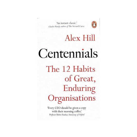 Centennials - The 12 Habits of Great Enduring Organisations by Alex Hill