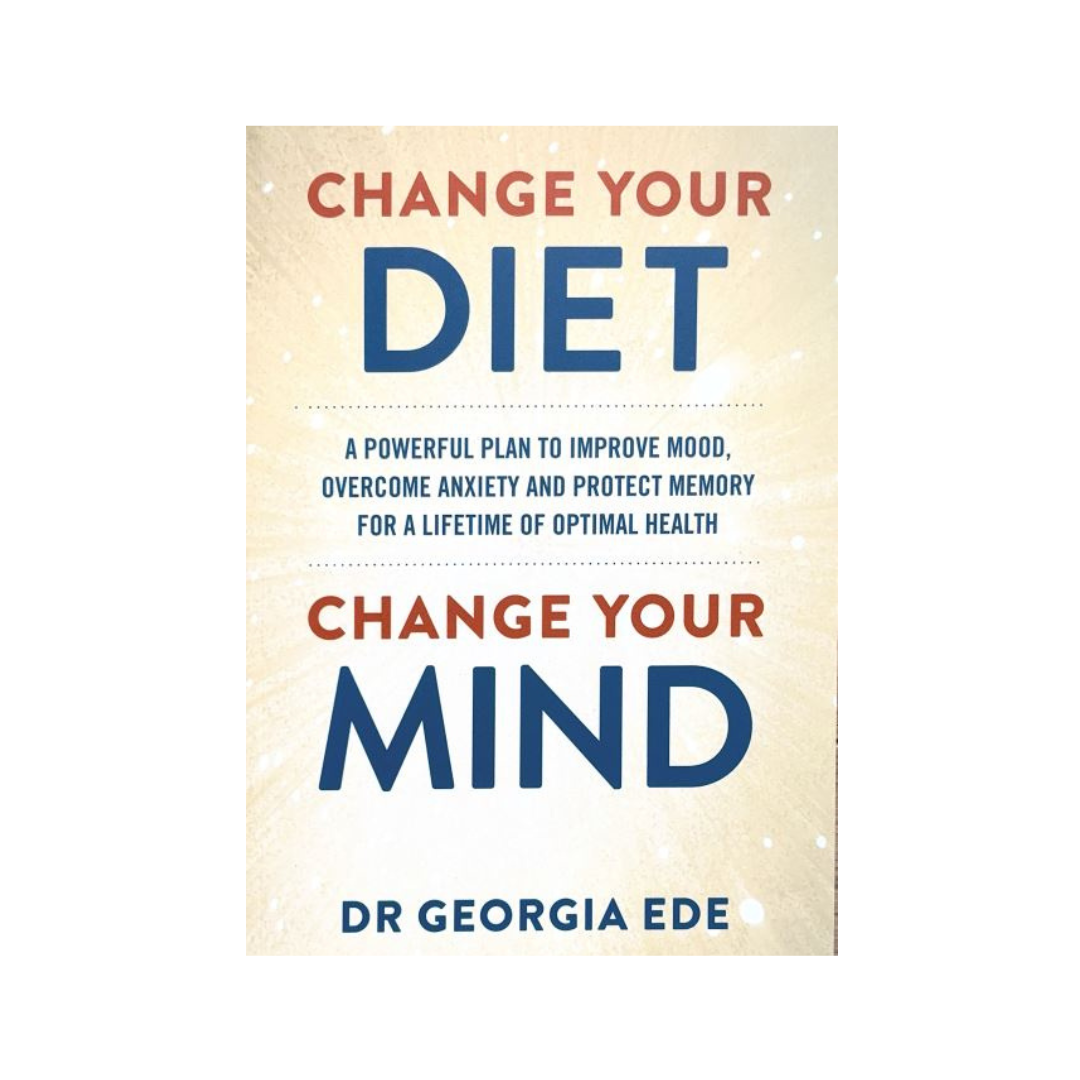 Change Your Diet, Change Your Mind : A powerful plan to improve mood, overcome anxiety and protect memory for a lifetime of optimal mental health by Dr Georgia Ede