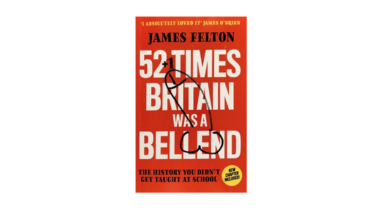52 Times Britain was a Bellend: The History You Didn't Get Taught At School by James Felton