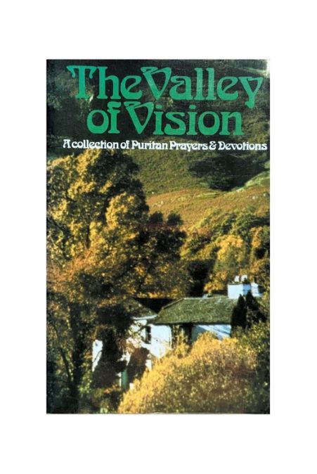 "The Valley of Vision - A Collection of Puritan Prayers and Devotions" by Arthur Bennett